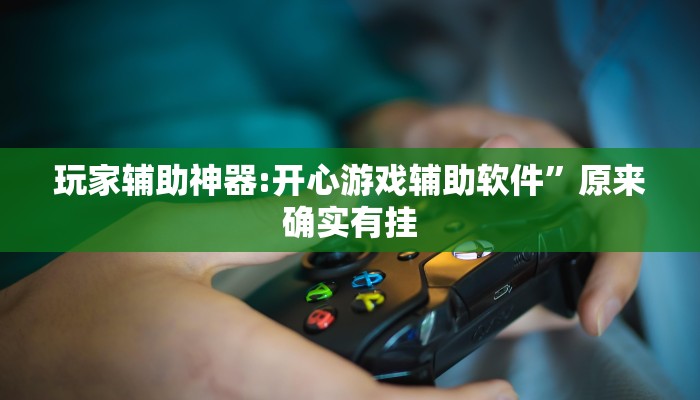 玩家辅助神器:开心游戏辅助软件”原来确实有挂 玩家辅助神器:开心游戏辅助软件”原来确实有挂