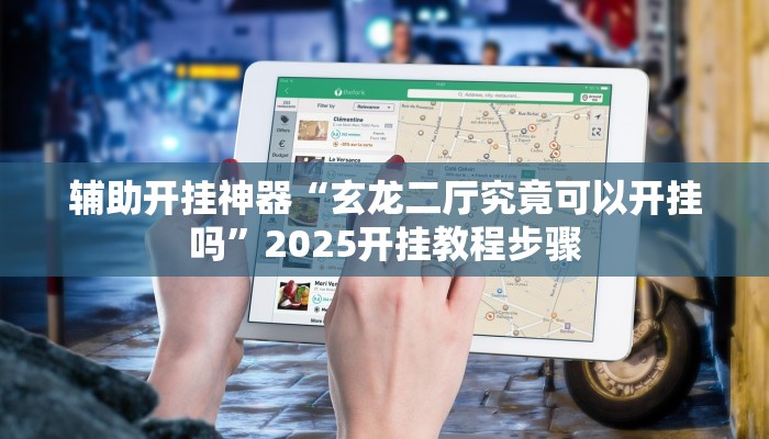 辅助开挂神器“玄龙二厅究竟可以开挂吗”2025开挂教程步骤