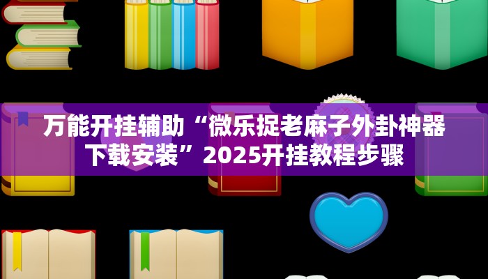 万能开挂辅助“微乐捉老麻子外卦神器下载安装”2025开挂教程步骤