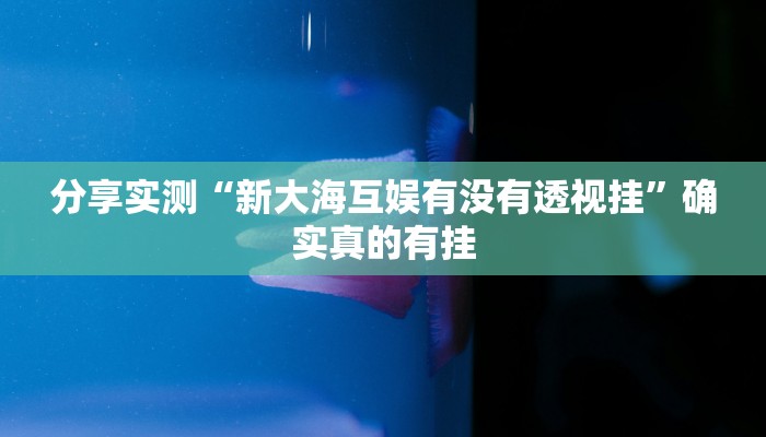 分享实测“新大海互娱有没有透视挂”确实真的有挂