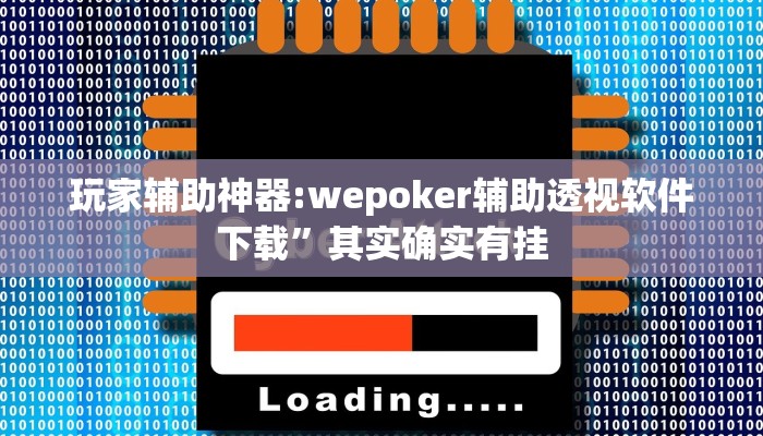 玩家辅助神器:wepoker辅助透视软件下载”其实确实有挂