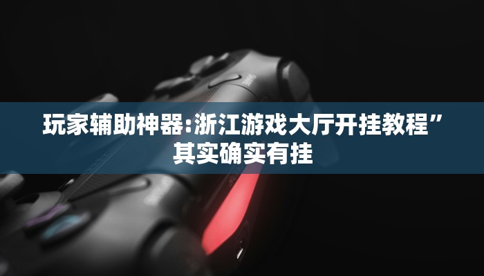 玩家辅助神器:浙江游戏大厅开挂教程”其实确实有挂