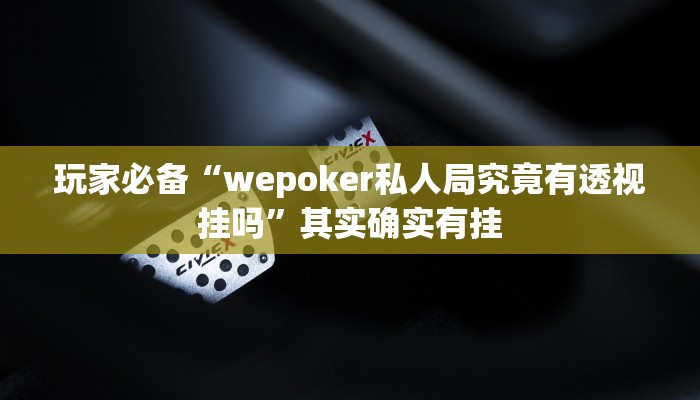 玩家必备“wepoker私人局究竟有透视挂吗”其实确实有挂