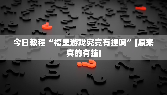 今日教程“福星游戏究竟有挂吗”[原来真的有挂]