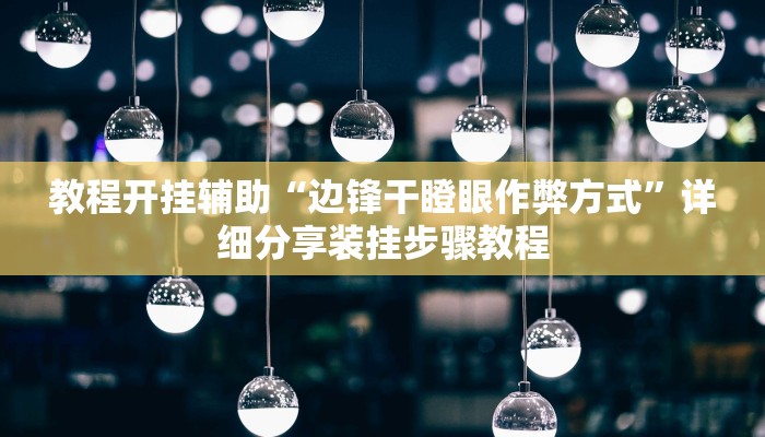 教程开挂辅助“边锋干瞪眼作弊方式”详细分享装挂步骤教程 教程开挂辅助“边锋干瞪眼作弊方式”详细分享装挂步骤教程