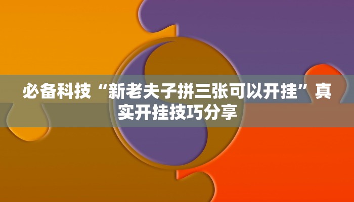 必备科技“新老夫子拼三张可以开挂”真实开挂技巧分享