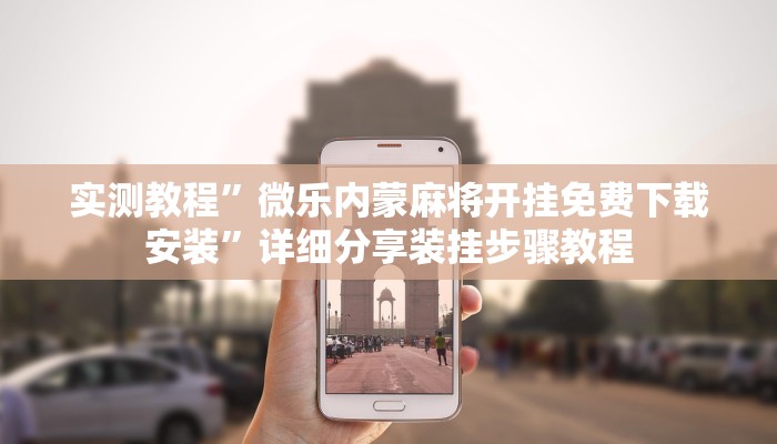 实测教程”微乐内蒙麻将开挂免费下载安装”详细分享装挂步骤教程