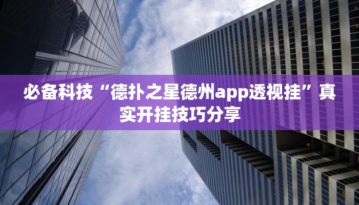 必备科技“德扑之星德州app透视挂”真实开挂技巧分享