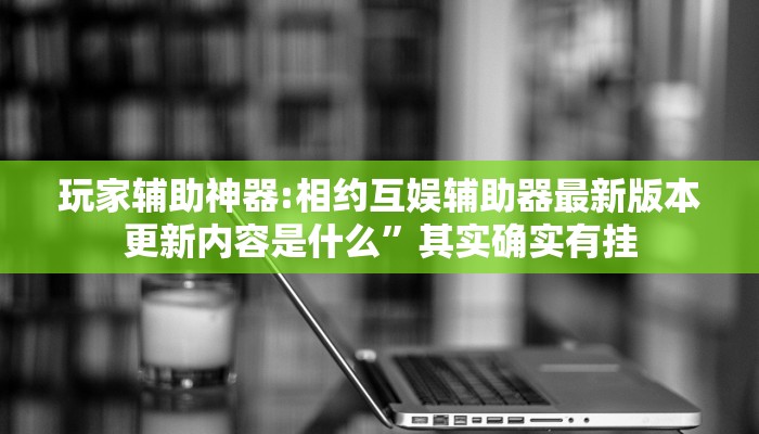辅助神器“大海互娱拼十开挂神器”![果然有透视挂]
