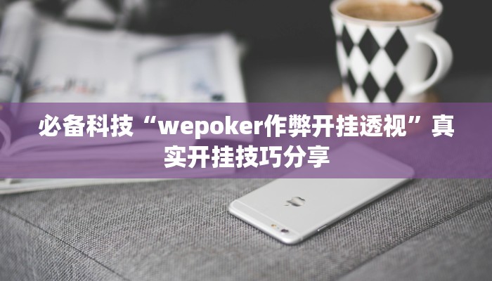 必备科技“wepoker作弊开挂透视”真实开挂技巧分享 必备科技“wepoker作弊开挂透视”真实开挂技巧分享