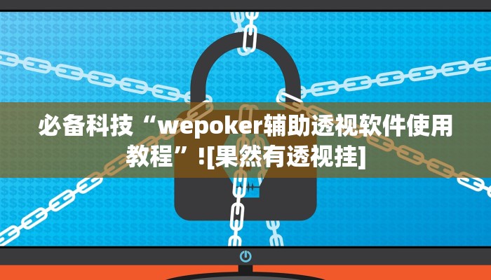 必备科技“wepoker辅助透视软件使用教程”![果然有透视挂]