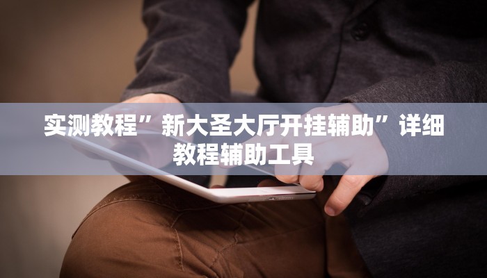 实测教程”新大圣大厅开挂辅助”详细教程辅助工具 实测教程”新大圣大厅开挂辅助”详细教程辅助工具