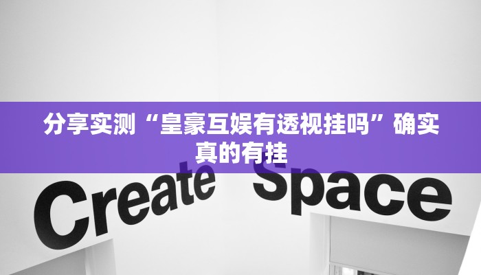 分享实测“皇豪互娱有透视挂吗”确实真的有挂
