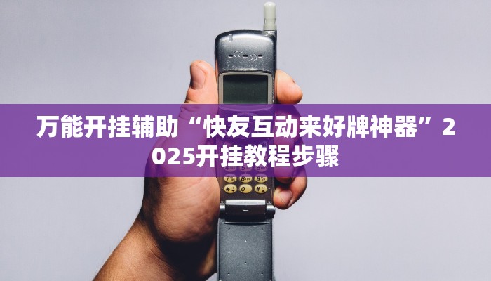 万能开挂辅助“快友互动来好牌神器”2025开挂教程步骤 万能开挂辅助“快友互动来好牌神器”2025开挂教程步骤