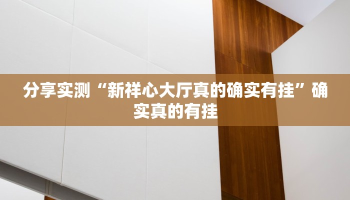 分享实测“新祥心大厅真的确实有挂”确实真的有挂