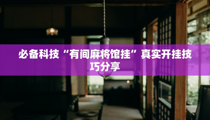 必备科技“有间麻将馆挂”真实开挂技巧分享 必备科技“有间麻将馆挂”真实开挂技巧分享
