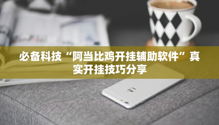 必备科技“阿当比鸡开挂辅助软件”真实开挂技巧分享