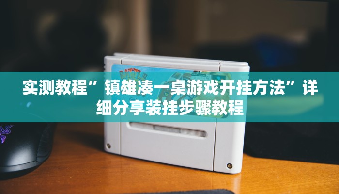 实测教程”镇雄凑一桌游戏开挂方法”详细分享装挂步骤教程 实测教程”镇雄凑一桌游戏开挂方法”详细分享装挂步骤教程