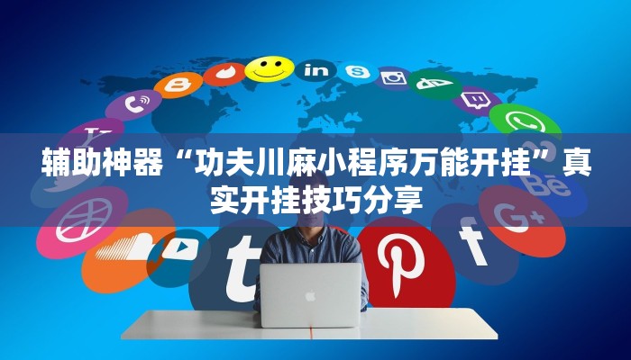 辅助神器“功夫川麻小程序万能开挂”真实开挂技巧分享 辅助神器“功夫川麻小程序万能开挂”真实开挂技巧分享