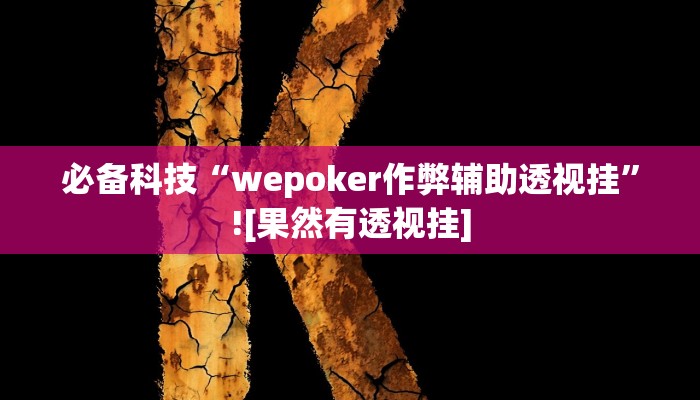 必备科技“wepoker作弊辅助透视挂”![果然有透视挂]