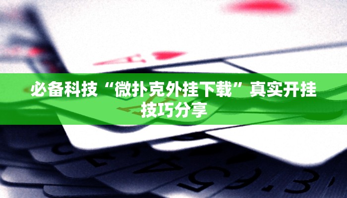 必备科技“微扑克外挂下载”真实开挂技巧分享 必备科技“微扑克外挂下载”真实开挂技巧分享
