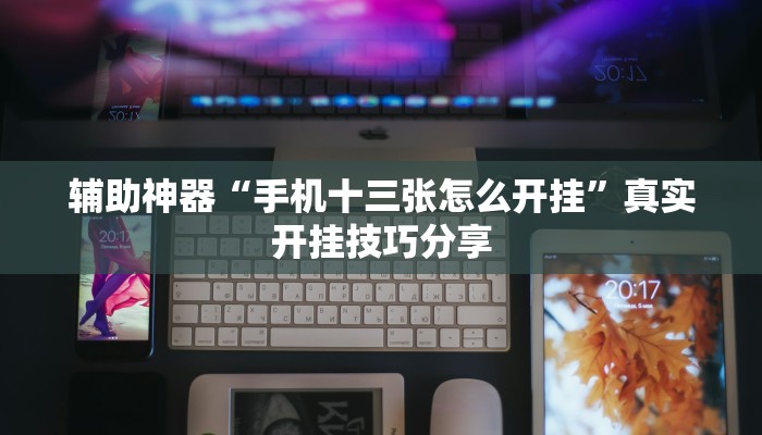 辅助神器“手机十三张怎么开挂”真实开挂技巧分享 辅助神器“手机十三张怎么开挂”真实开挂技巧分享