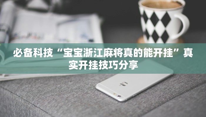 必备科技“宝宝浙江麻将真的能开挂”真实开挂技巧分享 必备科技“宝宝浙江麻将真的能开挂”真实开挂技巧分享