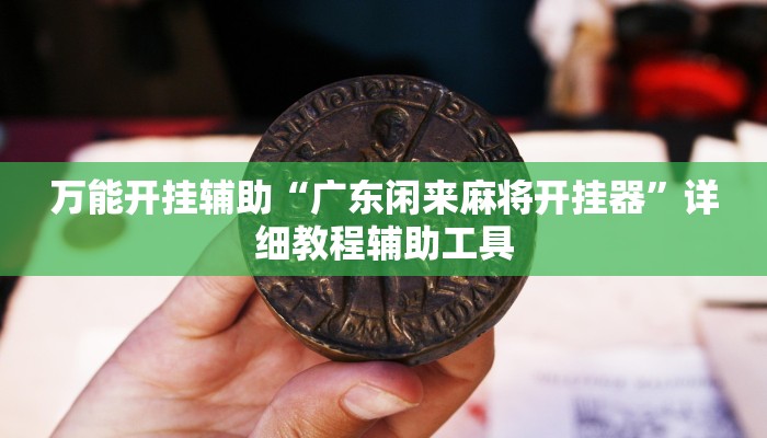 万能开挂辅助“广东闲来麻将开挂器”详细教程辅助工具 万能开挂辅助“广东闲来麻将开挂器”详细教程辅助工具