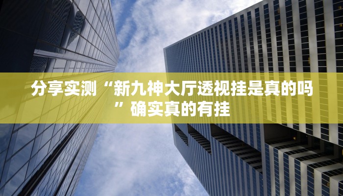 分享实测“新九神大厅透视挂是真的吗”确实真的有挂 分享实测“新九神大厅透视挂是真的吗”确实真的有挂
