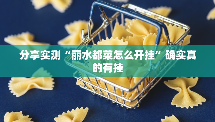 分享实测“丽水都菜怎么开挂”确实真的有挂 分享实测“丽水都菜怎么开挂”确实真的有挂