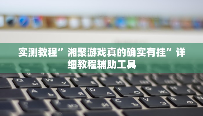 实测教程”湘聚游戏真的确实有挂”详细教程辅助工具 实测教程”湘聚游戏真的确实有挂”详细教程辅助工具