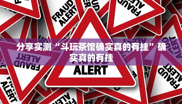 分享实测“斗玩茶馆确实真的有挂”确实真的有挂 分享实测“斗玩茶馆确实真的有挂”确实真的有挂