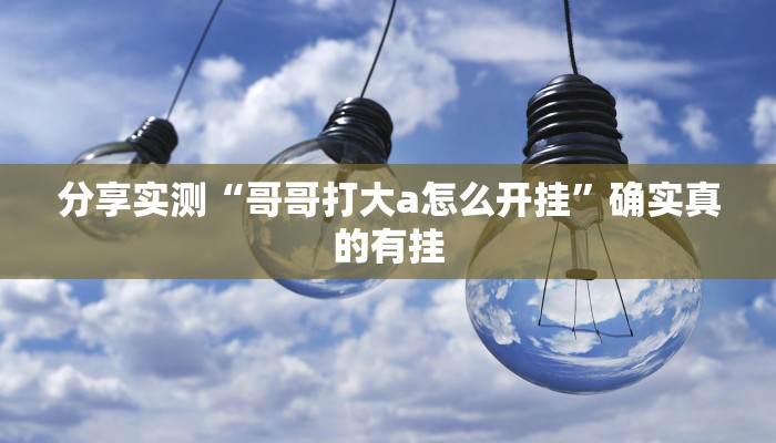 分享实测“哥哥打大a怎么开挂”确实真的有挂 分享实测“哥哥打大a怎么开挂”确实真的有挂