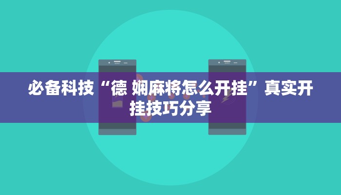 必备科技“德 娴麻将怎么开挂”真实开挂技巧分享 必备科技“德 娴麻将怎么开挂”真实开挂技巧分享