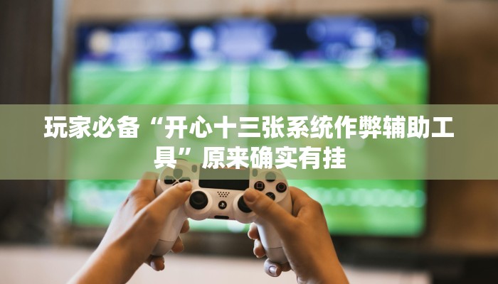 玩家必备“开心十三张系统作弊辅助工具”原来确实有挂 玩家必备“开心十三张系统作弊辅助工具”原来确实有挂