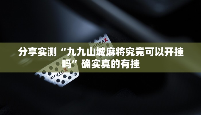 分享实测“九九山城麻将究竟可以开挂吗”确实真的有挂 分享实测“九九山城麻将究竟可以开挂吗”确实真的有挂