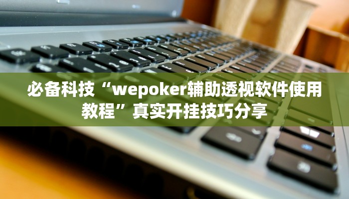 必备科技“wepoker辅助透视软件使用教程”真实开挂技巧分享