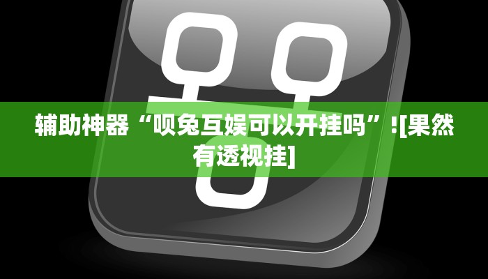 辅助神器“呗兔互娱可以开挂吗”![果然有透视挂]