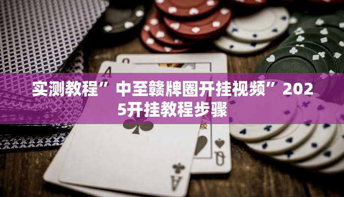 实测教程”中至赣牌圈开挂视频”2025开挂教程步骤 实测教程”中至赣牌圈开挂视频”2025开挂教程步骤