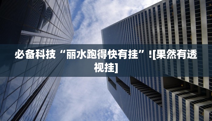 必备科技“丽水跑得快有挂”![果然有透视挂]