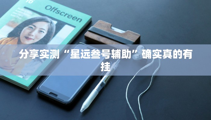 分享实测“星远叁号辅助”确实真的有挂 分享实测“星远叁号辅助”确实真的有挂