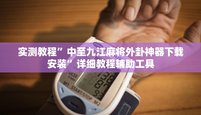 实测教程”中至九江麻将外卦神器下载安装”详细教程辅助工具 实测教程”中至九江麻将外卦神器下载安装”详细教程辅助工具