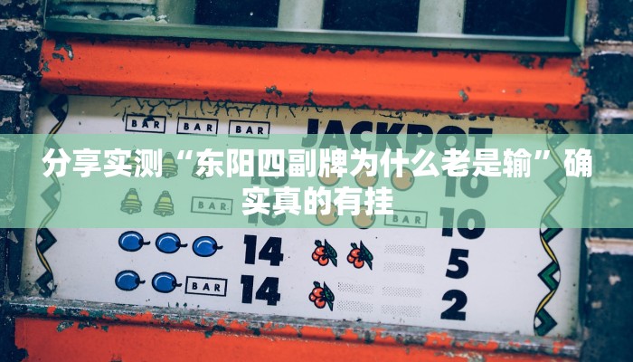 分享实测“东阳四副牌为什么老是输”确实真的有挂 分享实测“东阳四副牌为什么老是输”确实真的有挂