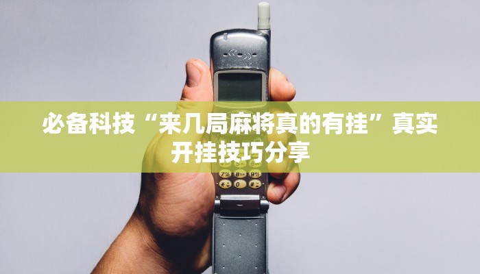 必备科技“来几局麻将真的有挂”真实开挂技巧分享 必备科技“来几局麻将真的有挂”真实开挂技巧分享