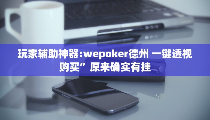 玩家辅助神器:wepoker德州 一键透视购买”原来确实有挂 玩家辅助神器:wepoker德州 一键透视购买”原来确实有挂