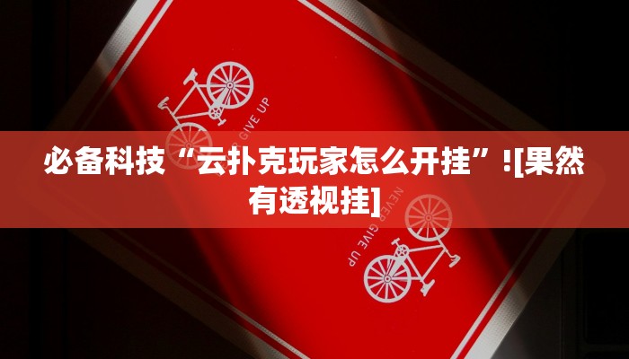 必备科技“云扑克玩家怎么开挂”![果然有透视挂]