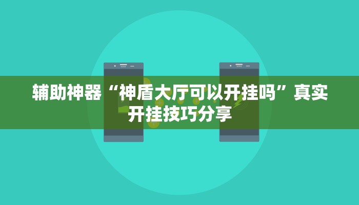 辅助神器“神盾大厅可以开挂吗”真实开挂技巧分享 辅助神器“神盾大厅可以开挂吗”真实开挂技巧分享