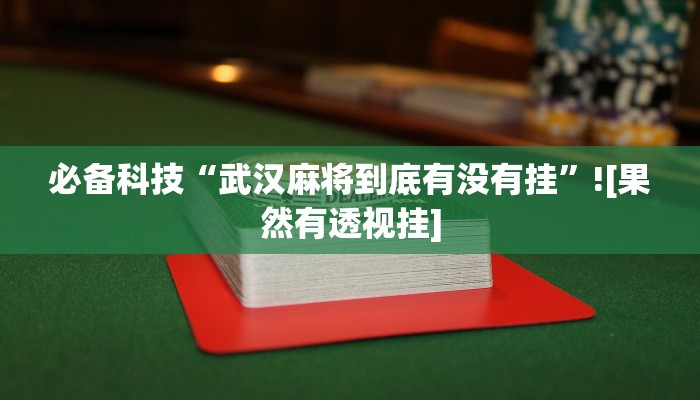 必备科技“武汉麻将到底有没有挂”![果然有透视挂]