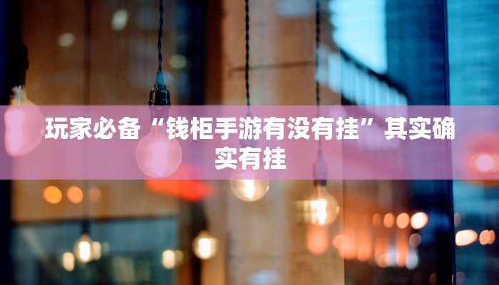 玩家必备“钱柜手游有没有挂”其实确实有挂 玩家必备“钱柜手游有没有挂”其实确实有挂