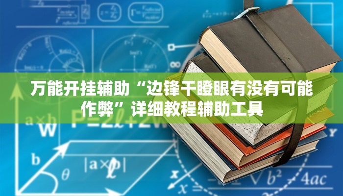 万能开挂辅助“边锋干瞪眼有没有可能作弊”详细教程辅助工具